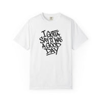 Load image into Gallery viewer, I Gotta Say It Was A Good Day - Garment Dyed T-Shirt
