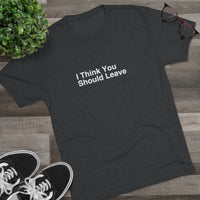 Load image into Gallery viewer, I THINK YOU SHOULD LEAVE
