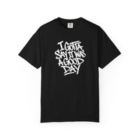 Load image into Gallery viewer, I Gotta Say It Was A Good Day - Garment Dyed T-Shirt
