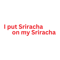 Load image into Gallery viewer, I PUT SRIRACHA ON MY SRIRACHA
