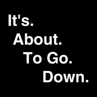 Load image into Gallery viewer, IT&#39;S. ABOUT. TO GO. DOWN.
